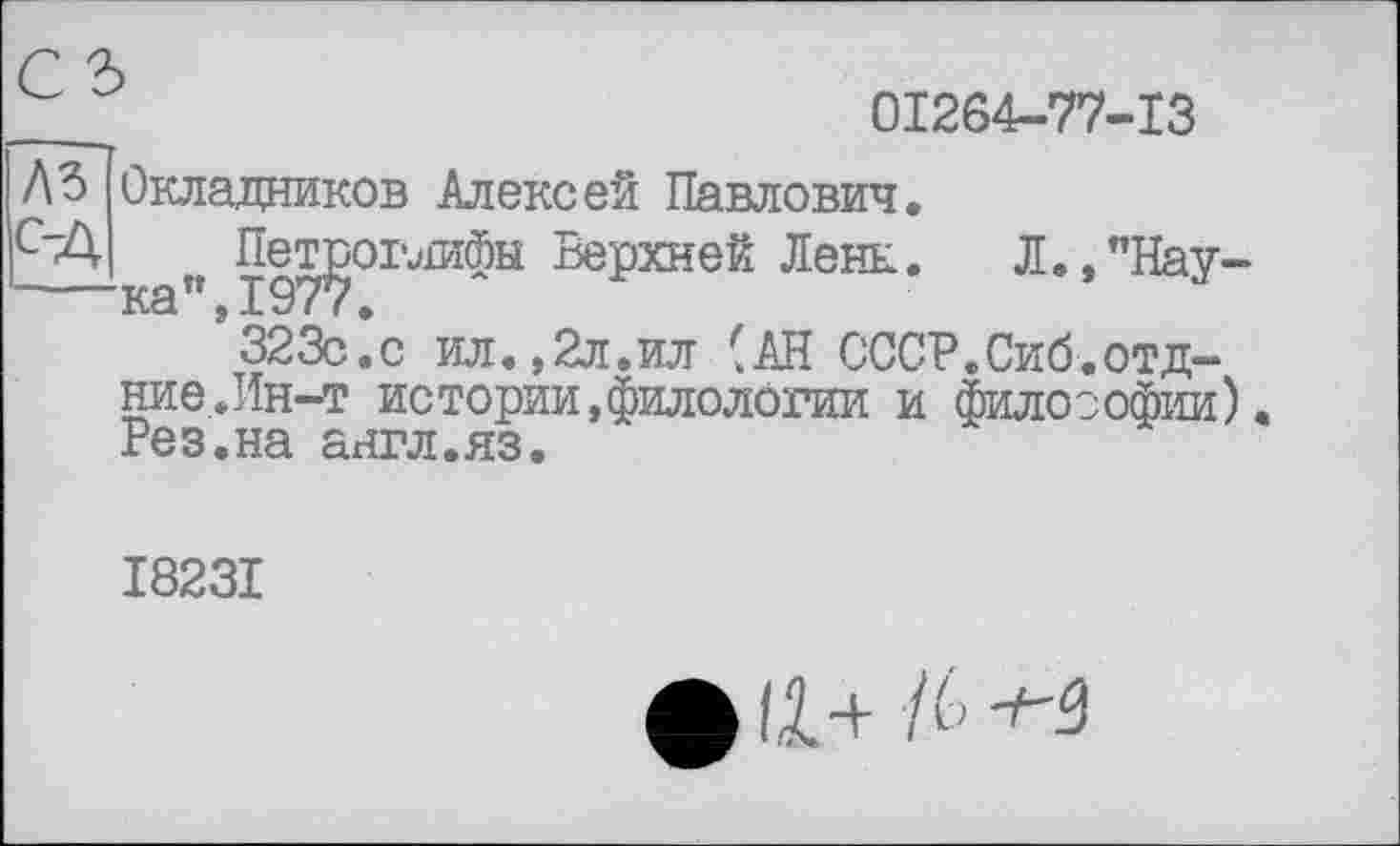 ﻿01264-77-13
Ло Окладников Алексей Павлович.
С~Д п Пе^шфы Верхней Ленк. Л.,"Нау-3230.с ил.,2л.ил (АН СССР.Сиб.отд-ние.Ин-т истории,филологии и философии). Pes.на англ.яз.
I823I